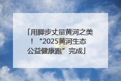 用脚步丈量黄河之美！“2025黄河生态公益健康跑”完成