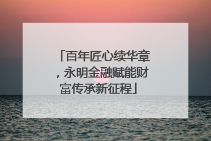 百年匠心续华章，永明金融赋能财富传承新征程