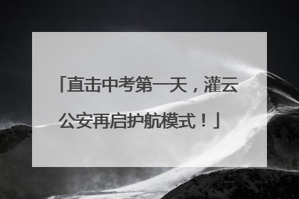 直击中考第一天，灌云公安再启护航模式！