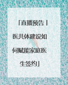 直播预告丨医共体建设如何赋能家庭医生签约