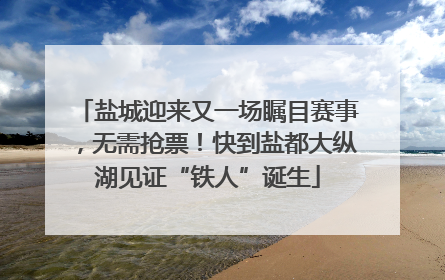 盐城迎来又一场瞩目赛事，无需抢票！快到盐都大纵湖见证“铁人”诞生