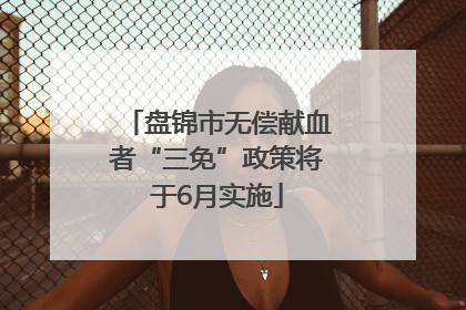 盘锦市无偿献血者“三免”政策将于6月实施