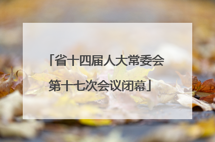省十四届人大常委会第十七次会议闭幕
