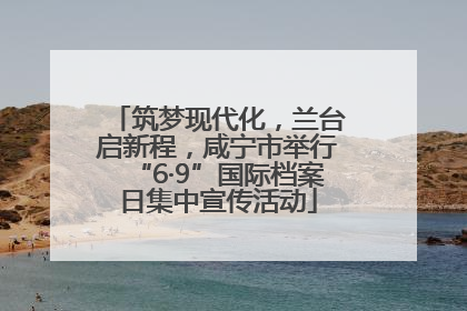 筑梦现代化，兰台启新程，咸宁市举行“6·9”国际档案日集中宣传活动