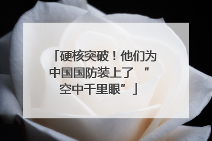 硬核突破！他们为中国国防装上了 “空中千里眼”