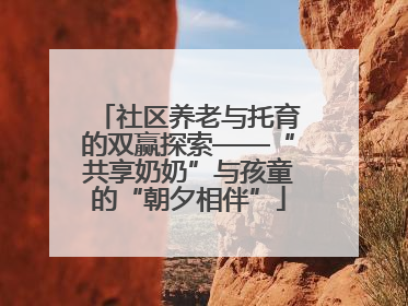 社区养老与托育的双赢探索——“共享奶奶”与孩童的“朝夕相伴”