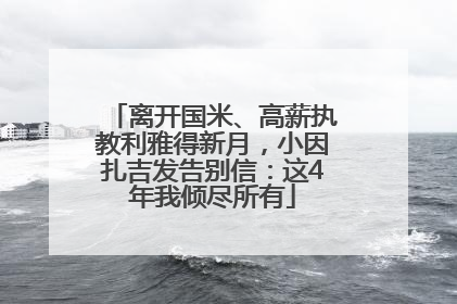离开国米、高薪执教利雅得新月，小因扎吉发告别信：这4年我倾尽所有