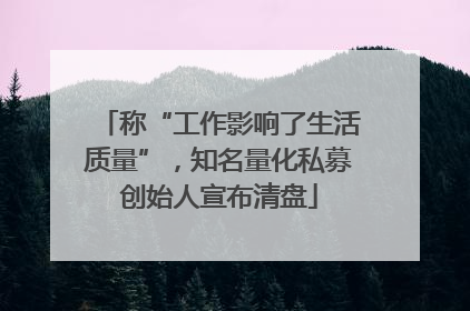 称“工作影响了生活质量”，知名量化私募创始人宣布清盘