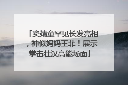 窦靖童罕见长发亮相，神似妈妈王菲！展示拳击壮汉高能场面