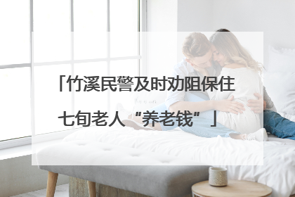 竹溪民警及时劝阻保住七旬老人“养老钱”