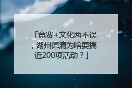 竞赛+文化两不误，湖州德清为啥要搞近200项活动？