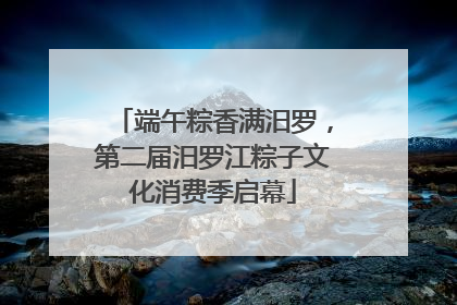 端午粽香满汨罗，第二届汨罗江粽子文化消费季启幕
