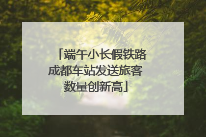 端午小长假铁路成都车站发送旅客数量创新高