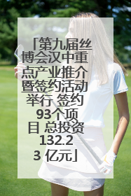 第九届丝博会汉中重点产业推介暨签约活动举行 签约 93个项目 总投资132.23 亿元
