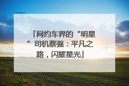 网约车界的“明星”司机蔡强：平凡之路，闪耀星光