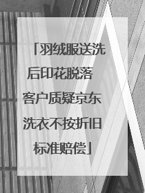 羽绒服送洗后印花脱落 客户质疑京东洗衣不按折旧标准赔偿