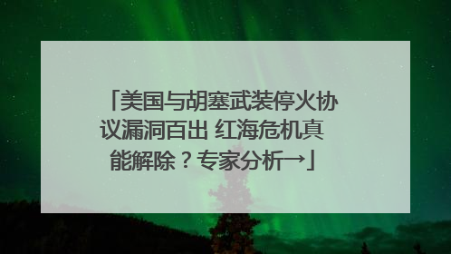 美国与胡塞武装停火协议漏洞百出 红海危机真能解除？专家分析→