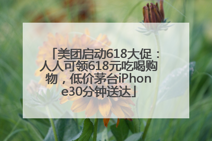 美团启动618大促：人人可领618元吃喝购物，低价茅台iPhone30分钟送达