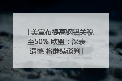 美宣布提高钢铝关税至50% 欧盟：深表遗憾 将继续谈判
