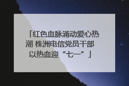 红色血脉涌动爱心热潮 株洲电信党员干部以热血迎“七一”
