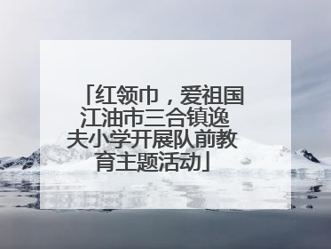 红领巾，爱祖国 江油市三合镇逸夫小学开展队前教育主题活动