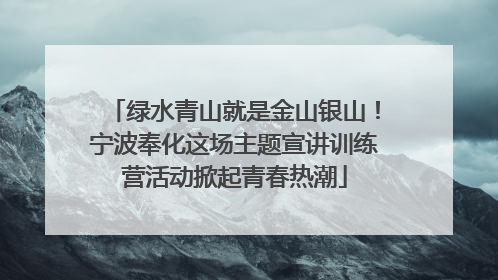 绿水青山就是金山银山！宁波奉化这场主题宣讲训练营活动掀起青春热潮