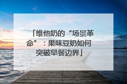 维他奶的“场景革命”：果味豆奶如何突破早餐边界