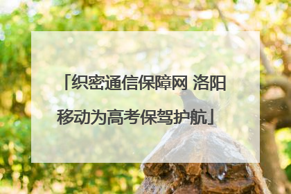 织密通信保障网 洛阳移动为高考保驾护航