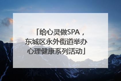 给心灵做SPA，东城区永外街道举办心理健康系列活动