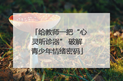 给教师一把“心灵听诊器” 破解青少年情绪密码