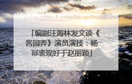 编剧汪海林发文谈《酱园弄》演员演技：杨幂表现好于赵丽颖