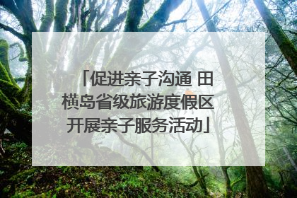 促进亲子沟通 田横岛省级旅游度假区开展亲子服务活动