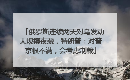俄罗斯连续两天对乌发动大规模夜袭，特朗普：对普京很不满，会考虑制裁
