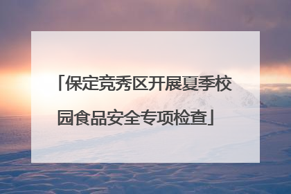 保定竞秀区开展夏季校园食品安全专项检查
