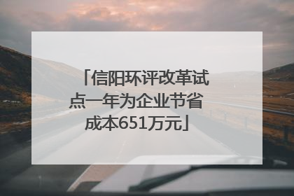 信阳环评改革试点一年为企业节省成本651万元