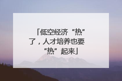 低空经济“热”了，人才培养也要“热”起来