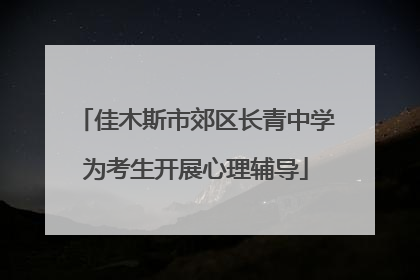 佳木斯市郊区长青中学为考生开展心理辅导
