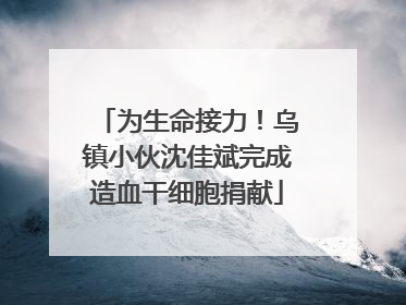 为生命接力！乌镇小伙沈佳斌完成造血干细胞捐献