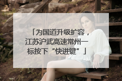 为国道升级扩容，江苏沪武高速常州一标按下“快进键”