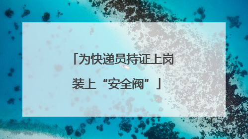 为快递员持证上岗装上“安全阀”