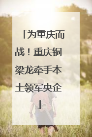 为重庆而战！重庆铜梁龙牵手本土领军央企