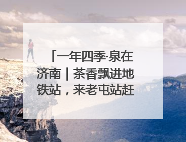 一年四季·泉在济南｜茶香飘进地铁站，来老屯站赶一场别开生面的“茶韵市集”！