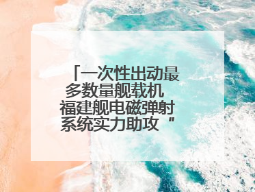 一次性出动最多数量舰载机 福建舰电磁弹射系统实力助攻“全甲板放飞”