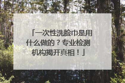 一次性洗脸巾是用什么做的？专业检测机构揭开真相！