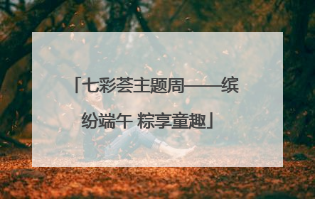 七彩荟主题周——缤纷端午 粽享童趣