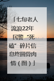 七旬老人流浪22年 民警“死磕”碎片信息终圆骨肉情（图）