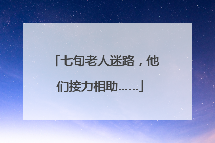 七旬老人迷路，他们接力相助……