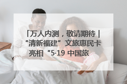 万人内测，敬请期待｜“清新福建”文旅惠民卡亮相“5·19 中国旅游日”福建分会场