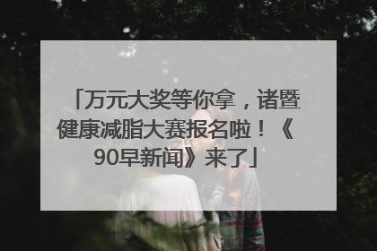万元大奖等你拿，诸暨健康减脂大赛报名啦！《90早新闻》来了