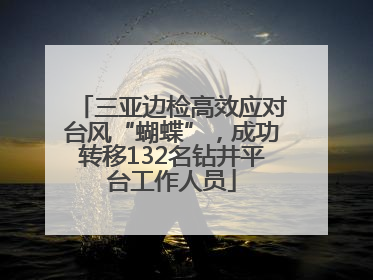 三亚边检高效应对台风“蝴蝶”，成功转移132名钻井平台工作人员